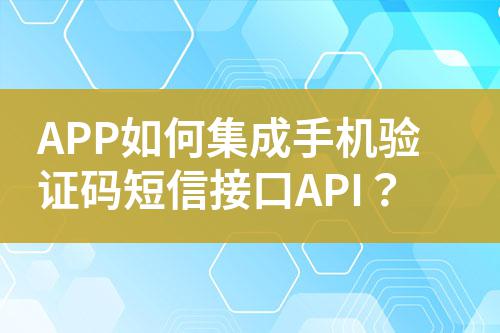 APP如何集成手機驗證碼短信接口API？