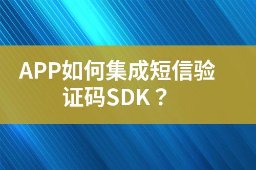 APP如何集成短信驗證碼SDK?