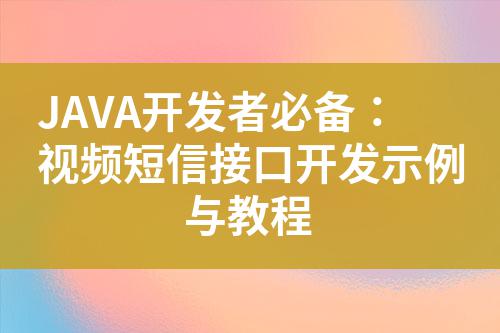 JAVA開發(fā)者必備：視頻短信接口開發(fā)示例與教程
