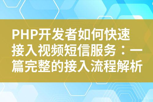 PHP開發(fā)者如何快速接入視頻短信服務:一篇完整的接入流程解析