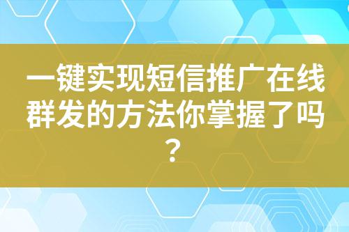 一鍵實現短信推廣在線群發的方法你掌握了嗎?