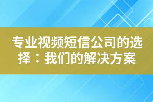 專業(yè)視頻短信公司的選擇：我們的解決方案