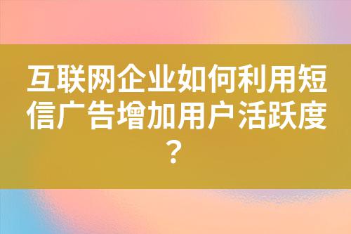 互聯網企業如何利用短信廣告增加用戶活躍度?