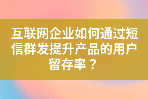 互聯網企業如何通過短信群發提升產品的用戶留存率?