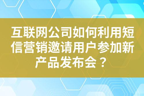 互聯網公司如何利用短信營銷邀請用戶參加新產品發布會?