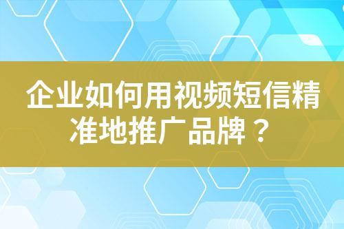 企業如何用視頻短信精準地推廣品牌?