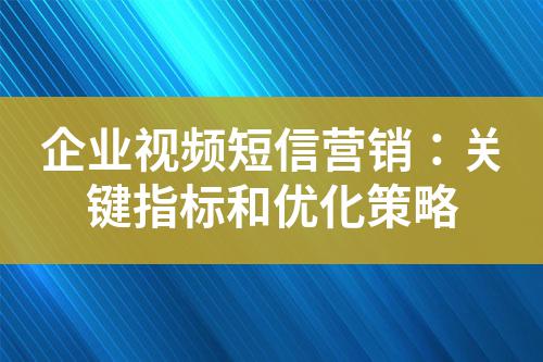 企業視頻短信營銷:關鍵指標和優化策略