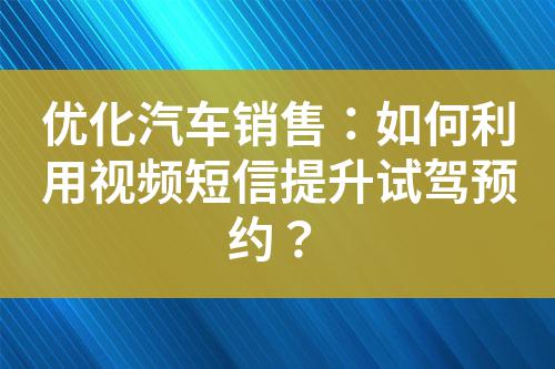 優化汽車銷售:如何利用視頻短信提升試駕預約?