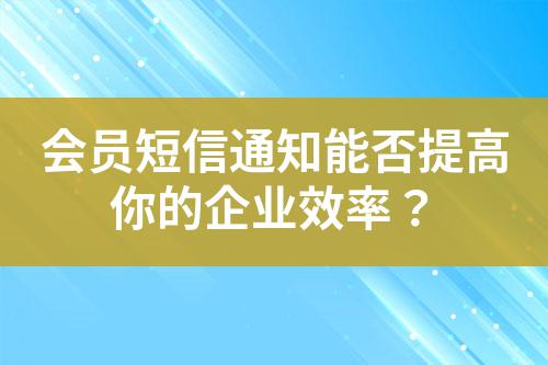 會員短信通知能否提高你的企業效率?