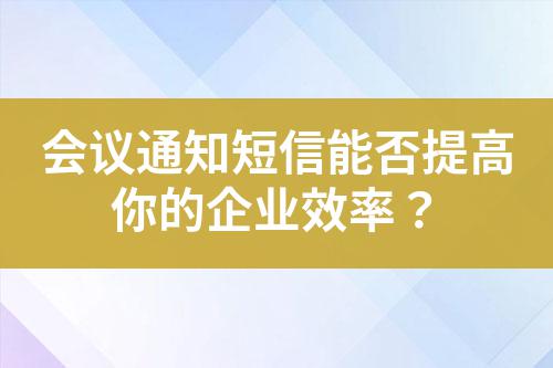 會議通知短信能否提高你的企業效率?