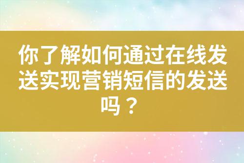 你了解如何通過在線發送實現營銷短信的發送嗎?