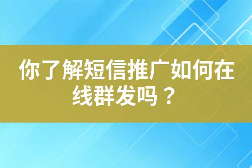 你了解短信推廣如何在線群發嗎?