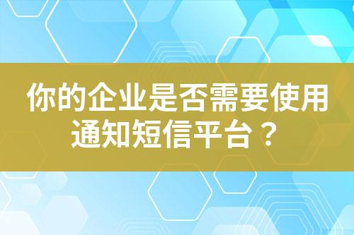 你的企業(yè)是否需要使用通知短信平臺?
