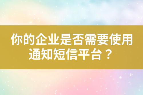 你的企業(yè)是否需要使用通知短信平臺?