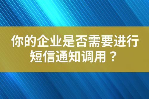 你的企業(yè)是否需要進行短信通知調(diào)用?