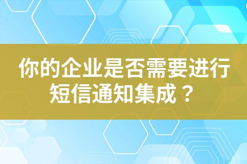 你的企業是否需要進行短信通知集成?