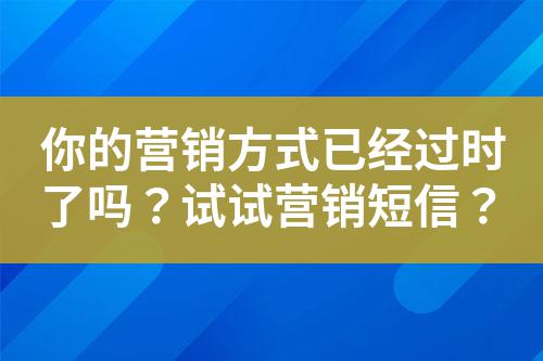你的營銷方式已經(jīng)過時(shí)了嗎？試試營銷短信？