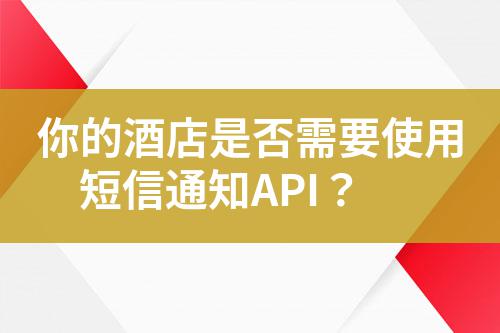 你的酒店是否需要使用短信通知API？
