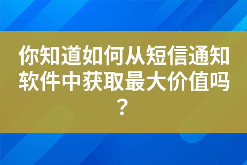 你知道如何從短信通知軟件中獲取最大價值嗎？