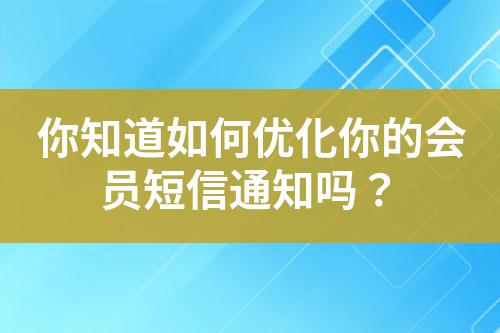 你知道如何優(yōu)化你的會(huì)員短信通知嗎?