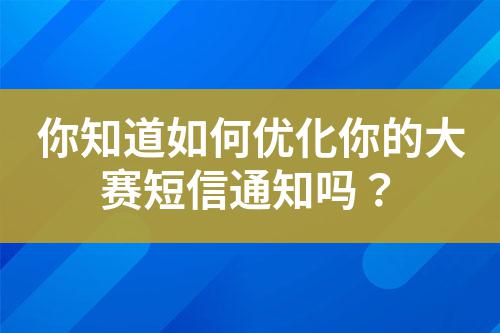 你知道如何優(yōu)化你的大賽短信通知嗎？