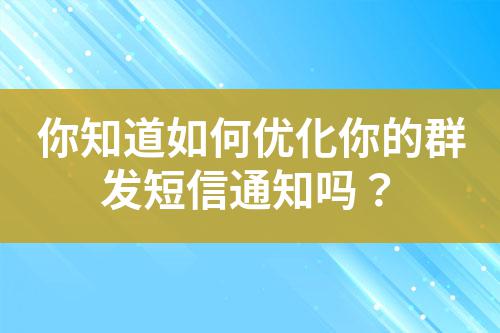 你知道如何優(yōu)化你的群發(fā)短信通知嗎?