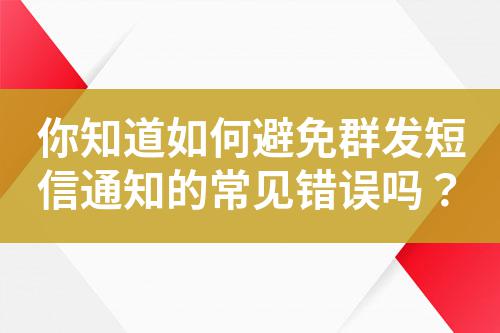 你知道如何避免群發短信通知的常見錯誤嗎？