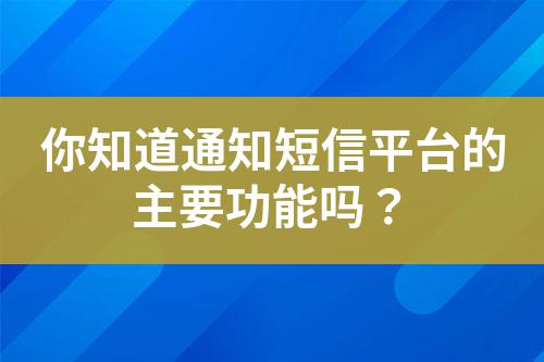 你知道通知短信平臺的主要功能嗎?