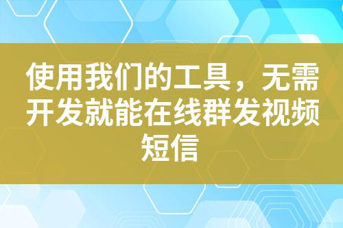 使用我們的工具,無需開發就能在線群發視頻短信