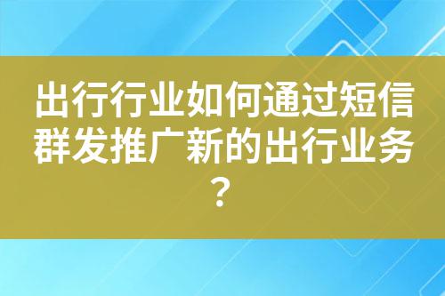 出行行業如何通過短信群發推廣新的出行業務?