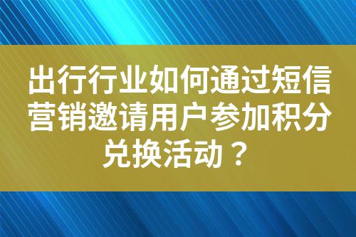 出行行業如何通過短信營銷邀請用戶參加積分兌換活動？