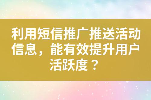 利用短信推廣推送活動信息，能有效提升用戶活躍度？