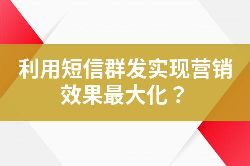 利用短信群發實現營銷效果最大化?