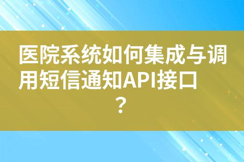 醫院系統如何集成與調用短信通知API接口?