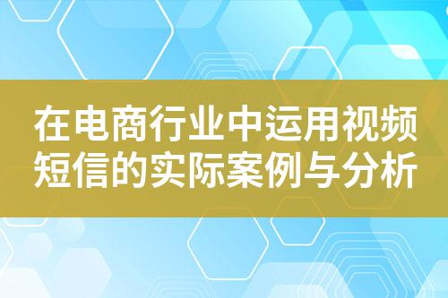 在電商行業(yè)中運用視頻短信的實際案例與分析