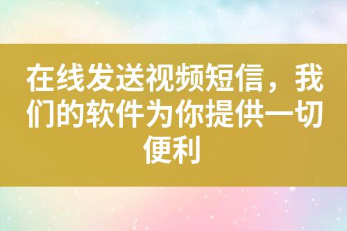 在線發送視頻短信,我們的軟件為你提供一切便利