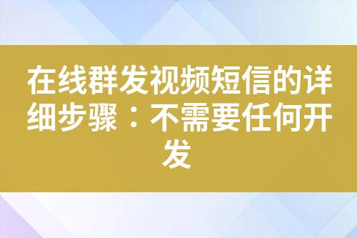 在線群發視頻短信的詳細步驟:不需要任何開發