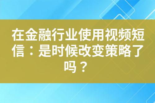 在金融行業(yè)使用視頻短信:是時候改變策略了嗎?