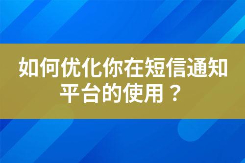 如何優化你在短信通知平臺的使用？
