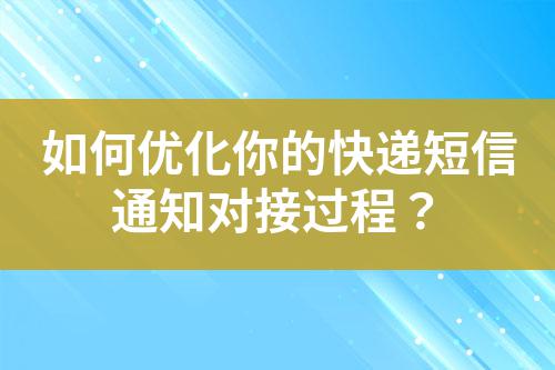 如何優(yōu)化你的快遞短信通知對接過程?