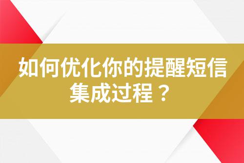 如何優化你的提醒短信集成過程?