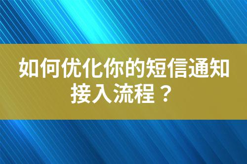 如何優(yōu)化你的短信通知接入流程?