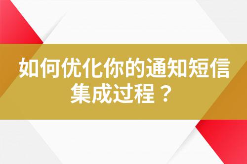 如何優(yōu)化你的通知短信集成過程?