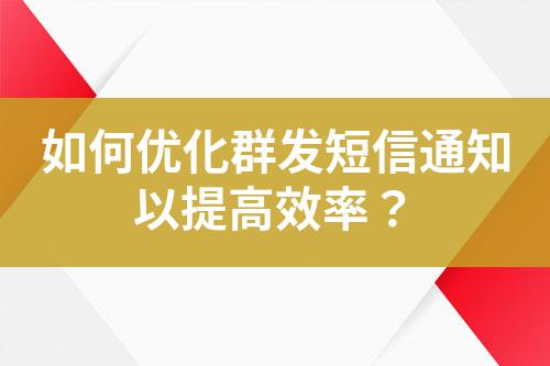如何優化群發短信通知以提高效率?