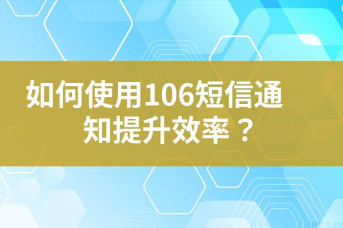 如何使用106短信通知提升效率?