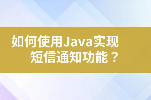如何使用Java實現短信通知功能？