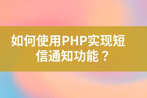 如何使用PHP實現(xiàn)短信通知功能?