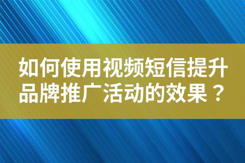 如何使用視頻短信提升品牌推廣活動(dòng)的效果？