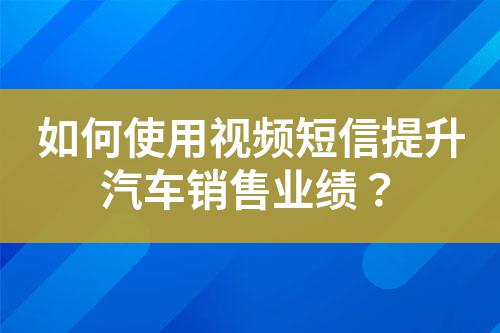 如何使用視頻短信提升汽車銷售業(yè)績？