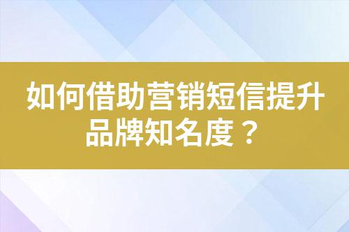 如何借助營銷短信提升品牌知名度？